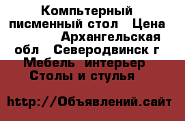 Компьтерный, писменный стол › Цена ­ 2 500 - Архангельская обл., Северодвинск г. Мебель, интерьер » Столы и стулья   